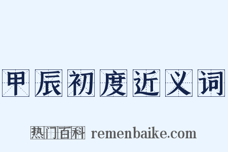 甲辰初度近义词是什么意思的图片